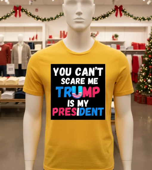 You Can T Scare Me Trump Is My President 2024   Yellow T Shirt